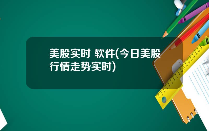 美股实时 软件(今日美股行情走势实时)